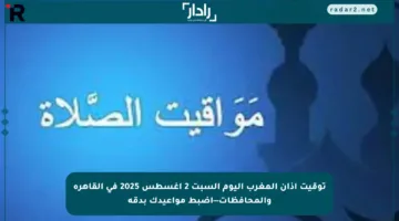 توقيت أذان المغرب اليوم السبت 2 أغسطس 2025 في القاهرة والمحافظات—اضبط مواعيدك بدقة